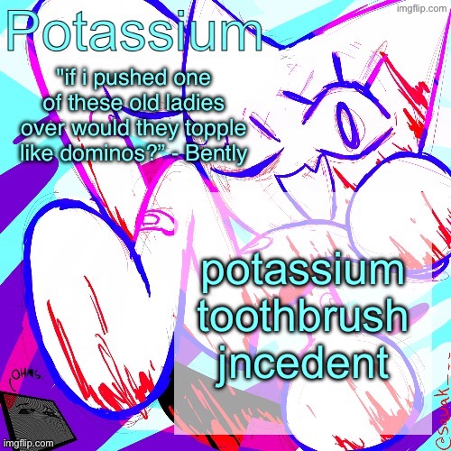 Potassium shitass fucking fuck template fuck | potassium toothbrush jncedent | image tagged in potassium shitass fucking fuck template fuck | made w/ Imgflip meme maker