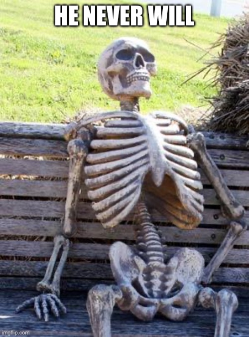 Waiting Skeleton Meme | He never will | image tagged in memes,waiting skeleton | made w/ Imgflip meme maker