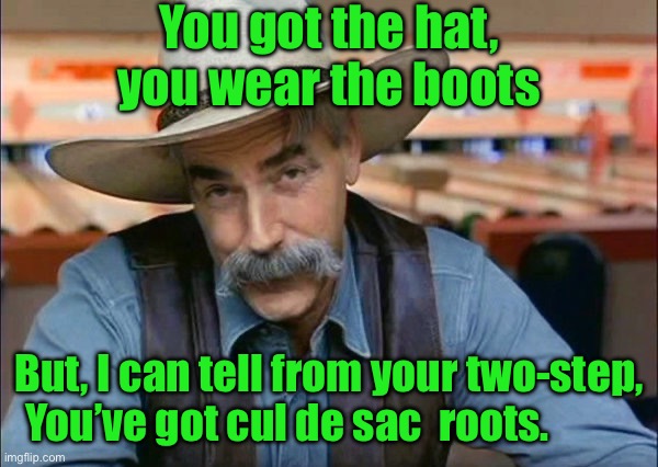 Sam Elliott special kind of stupid | You got the hat, you wear the boots; But, I can tell from your two-step, You’ve got cul de sac  roots. | image tagged in sam elliott special kind of stupid | made w/ Imgflip meme maker