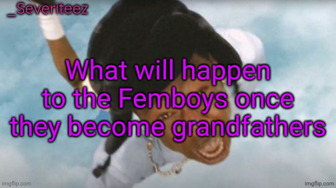 Severiteez Tyler the uncreative announcement template | What will happen to the Femboys once they become grandfathers | image tagged in severiteez tyler the uncreative announcement template | made w/ Imgflip meme maker