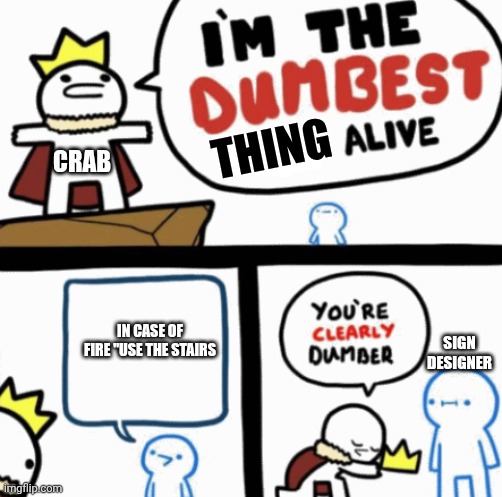 Dumbest man alive | Crab In case of fire "use the stairs Sign designer Thing | image tagged in dumbest man alive | made w/ Imgflip meme maker