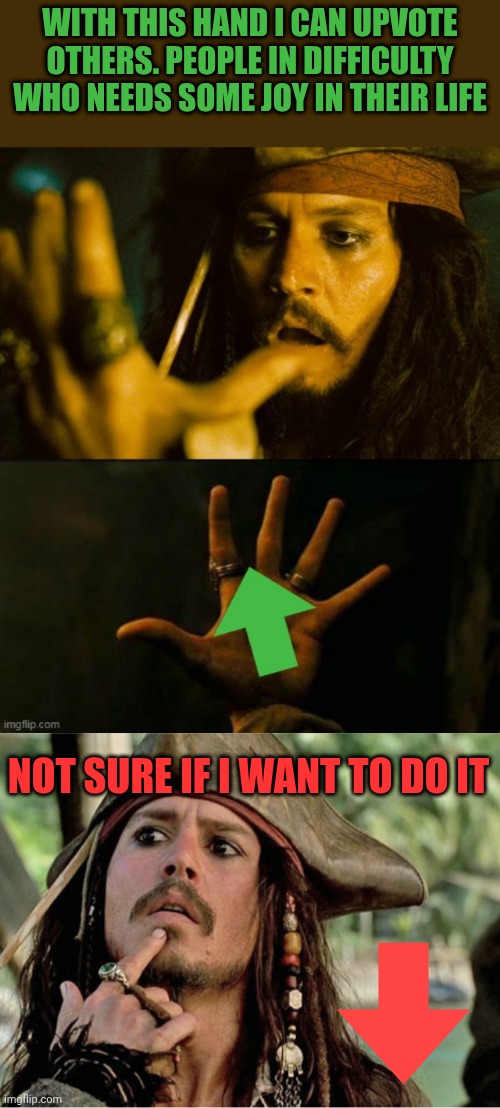 With this hand I can upvote others. People in difficulty who needs some joy in their life; Not sure if I want to do it | image tagged in jack black spot up vote,jack sparrow | made w/ Imgflip meme maker