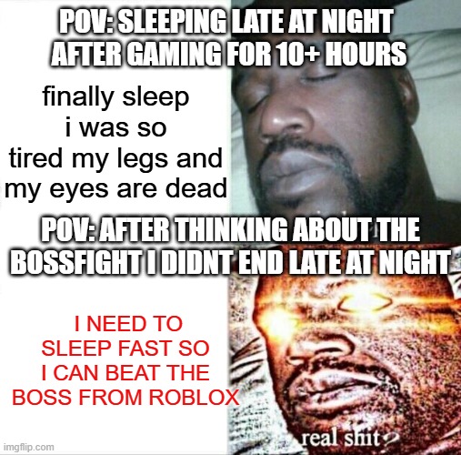 The Average Sleep Senario For Gamers Be Like: | POV: Sleeping late at night 
after gaming for 10+ hours; finally sleep i was so tired my legs and my eyes are dead; Pov: after thinking about the bossfight i didnt end LATE AT NIGHT; I NEED TO SLEEP FAST SO I CAN BEAT THE BOSS FROM ROBLOX | image tagged in memes,sleeping shaq,remix | made w/ Imgflip meme maker