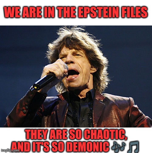 Mick Jagger | We are in the Epstein files; They are so chaotic, and it's so demonic 🎶🎵 | image tagged in mick jagger | made w/ Imgflip meme maker