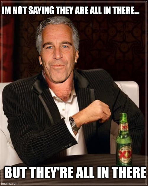 The Most Interesting Epstein | Im not saying they are all in there... But they're all in there | image tagged in the most interesting epstein | made w/ Imgflip meme maker