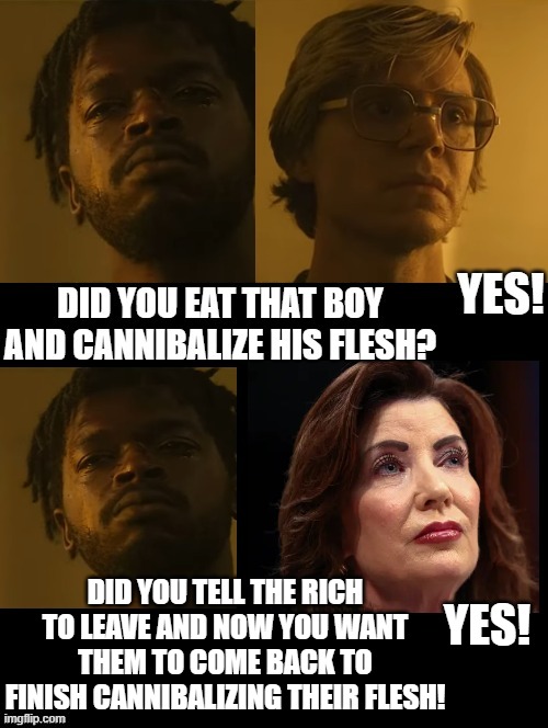 They are both the same picture!! Dahmer, Democrats!! | Did you tell the rich to leave and now you want them to come back to finish cannibalizing their flesh! Yes! | image tagged in special kind of stupid,stupid liberals,cannibalism | made w/ Imgflip meme maker