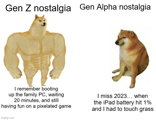 Gen Z VS Gen Alpha | Gen Alpha nostalgia; Gen Z nostalgia; I remember booting up the family PC, waiting 20 minutes, and still having fun on a pixelated game; I miss 2023… when the iPad battery hit 1% and I had to touch grass | image tagged in memes,buff doge vs cheems | made w/ Imgflip meme maker