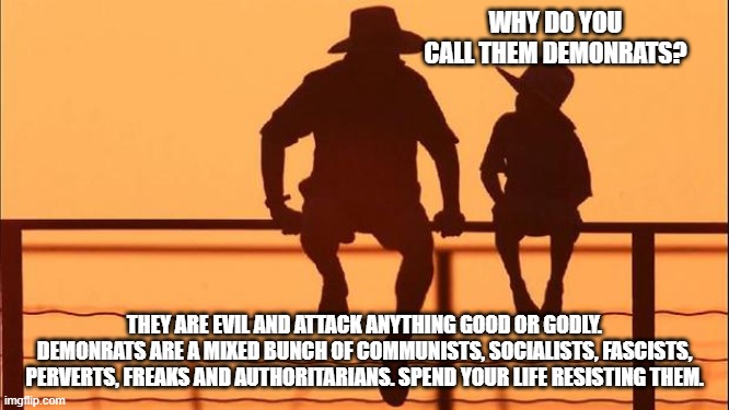 Cowboy wisdom, we are the resistance | Why do you call them demonrats? They are evil and attack anything good or godly. Demonrats are a mixed bunch of communists, socialists, fascists, perverts, freaks and authoritarians. Spend your life resisting them. | image tagged in cowboy father and son,demonic,perverts,freaks,communism,democrat war on america | made w/ Imgflip meme maker