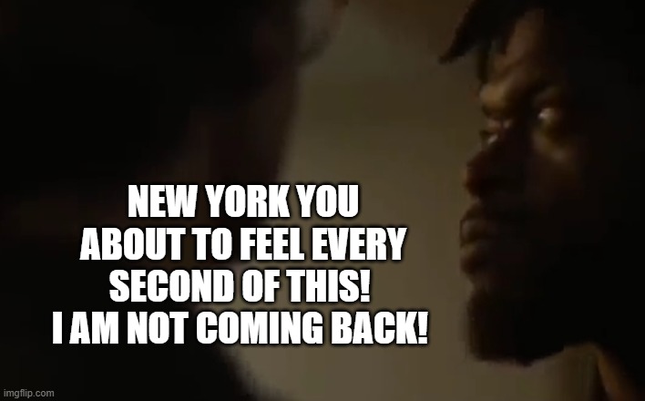 New York you about to feel every second of this!  I am not coming back! | made w/ Imgflip meme maker