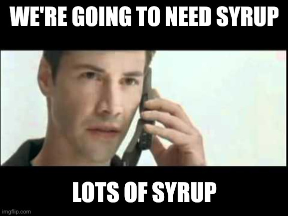 Matrix Lots of Guns | We're going to need syrup Lots of syrup | image tagged in matrix lots of guns | made w/ Imgflip meme maker