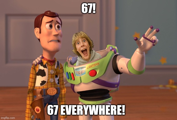 X, X Everywhere | 67! 67 everywhere! | image tagged in memes,woody,buzz | made w/ Imgflip meme maker