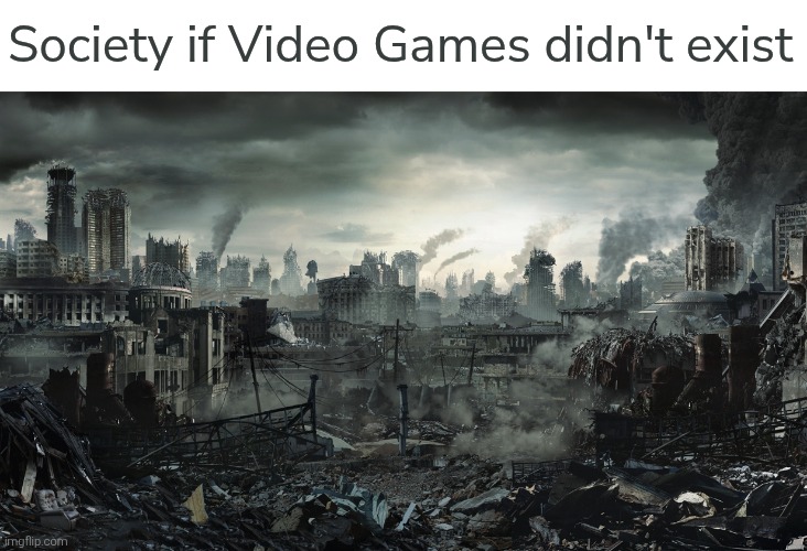 No Video Games, no bright future. | Society if Video Games didn't exist | image tagged in city destroyed,society if,video games | made w/ Imgflip meme maker