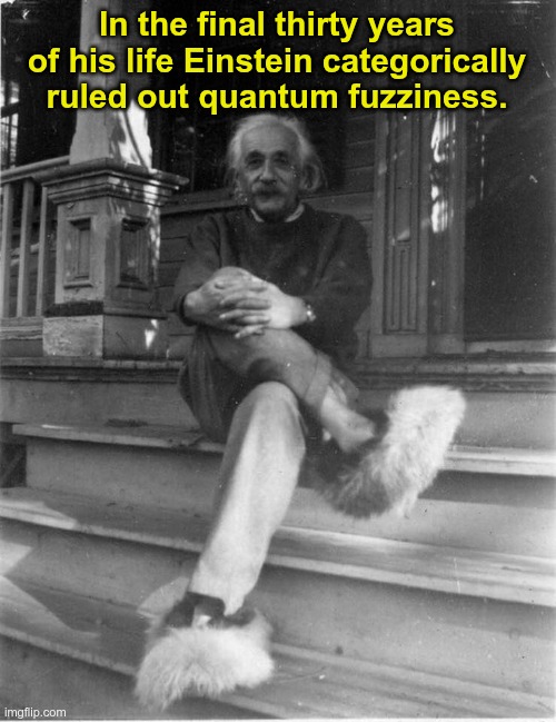 Einstein | In the final thirty years of his life Einstein categorically ruled out quantum fuzziness. | image tagged in einstein | made w/ Imgflip meme maker