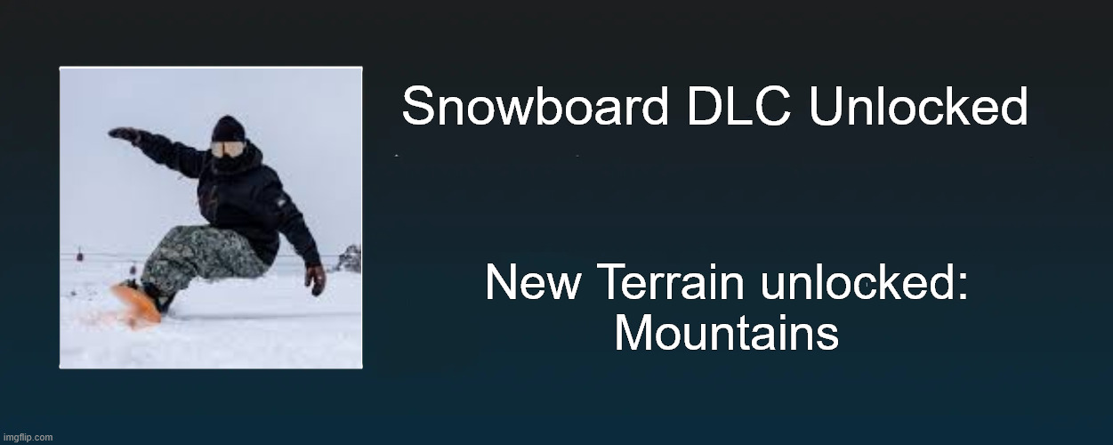 Skateboard dlc | Snowboard DLC Unlocked; New Terrain unlocked:
Mountains | image tagged in sports fans,meme | made w/ Imgflip meme maker