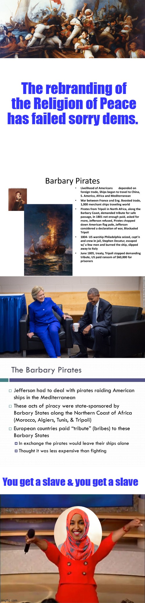 Islam has always traded slaves & they always will unless they rewrite Islam. | The rebranding of the Religion of Peace has failed sorry dems. You get a slave & you get a slave | image tagged in obama clinton laugh,memes,oprah you get a | made w/ Imgflip meme maker