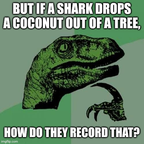 Philosoraptor Meme | But if a shark drops a coconut out of a tree, how do they record that? | image tagged in memes,philosoraptor | made w/ Imgflip meme maker