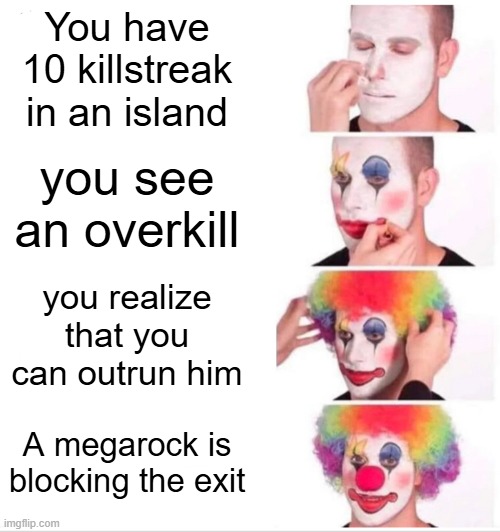 Slap Battles Killstreak moment meme | You have 10 killstreak in an island; you see an overkill; you realize that you can outrun him; A megarock is blocking the exit | image tagged in memes,clown applying makeup,roblox meme | made w/ Imgflip meme maker