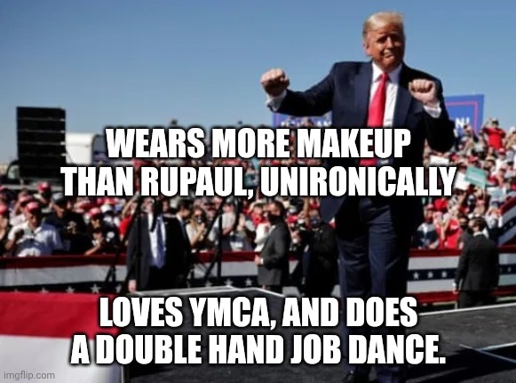 And everyone was eying Vance | wears more makeup than RuPaul, unironically; loves YMCA, and does a double hand job dance. | image tagged in trump dance fool,donald trump,homosexual,maga,closeted gay | made w/ Imgflip meme maker