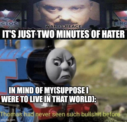 In mind of My in 1984 | It's Just Two minutes of Hater; In Mind of My(Suppose I were to live in that world): | image tagged in thomas had never seen such bullshit before,1984,orwell | made w/ Imgflip meme maker