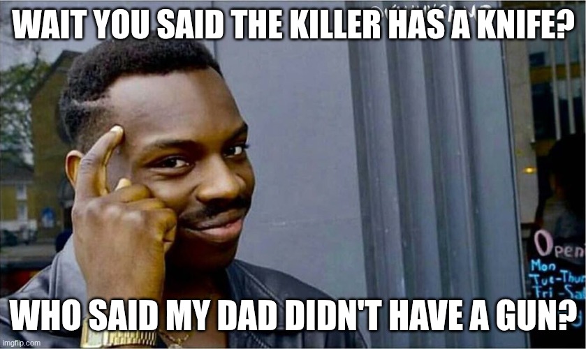 Good idea bad idea | wait you said the killer has a knife? who said my dad didn't have a gun? | image tagged in good idea bad idea | made w/ Imgflip meme maker