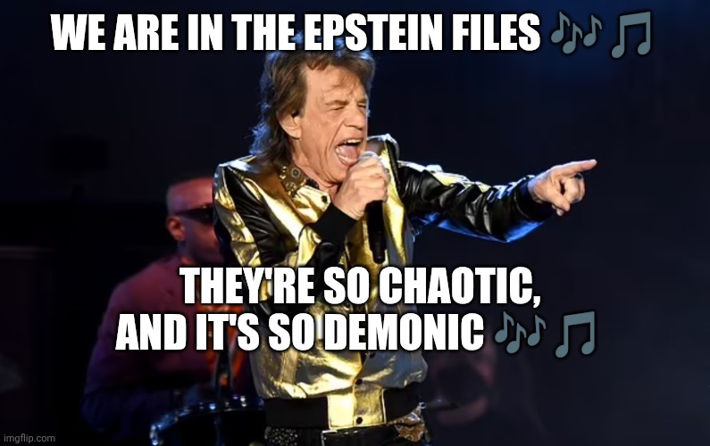 Mick Jagger | We are in the Epstein files 🎶🎵; They're so chaotic, and it's so demonic 🎶🎵 | image tagged in no satisfaction | made w/ Imgflip meme maker