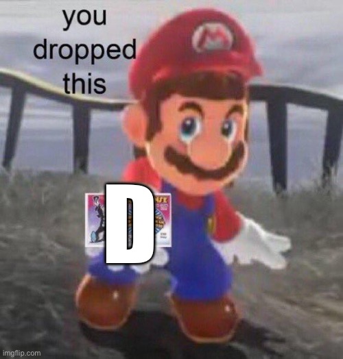 Mario You dropped this | D | image tagged in mario you dropped this | made w/ Imgflip meme maker