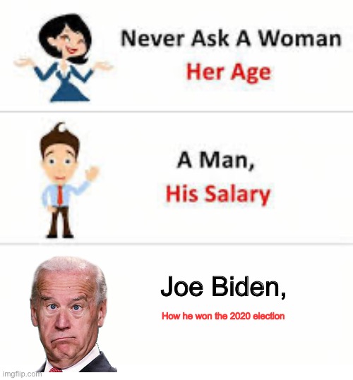Joe Biden | Joe Biden, How he won the 2020 election | image tagged in never ask a woman her age | made w/ Imgflip meme maker