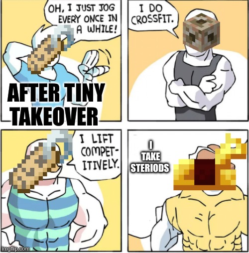 Increasingly buff | After Tiny takeover; I take steriods | image tagged in increasingly buff | made w/ Imgflip meme maker