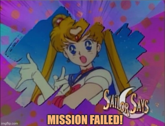 Sailor says mission failed??? | Mission failed! | image tagged in sailor moon says | made w/ Imgflip meme maker