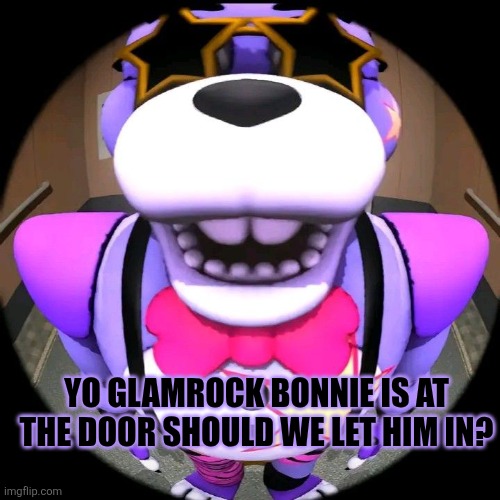 Yo Glamrock Bonnie is at the door should we let him in? | image tagged in fnaf | made w/ Imgflip meme maker