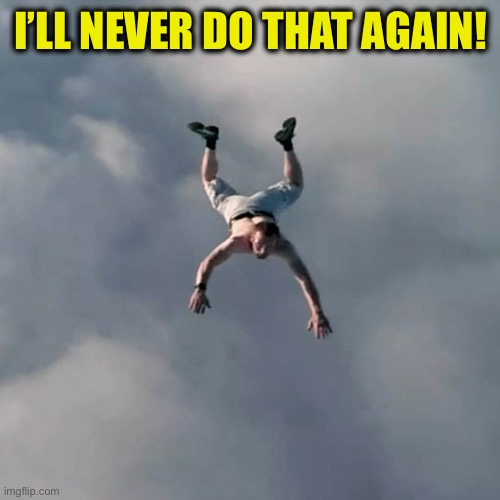 Man falling without a parachute | I’ll never do that again! | image tagged in man falling without a parachute | made w/ Imgflip meme maker