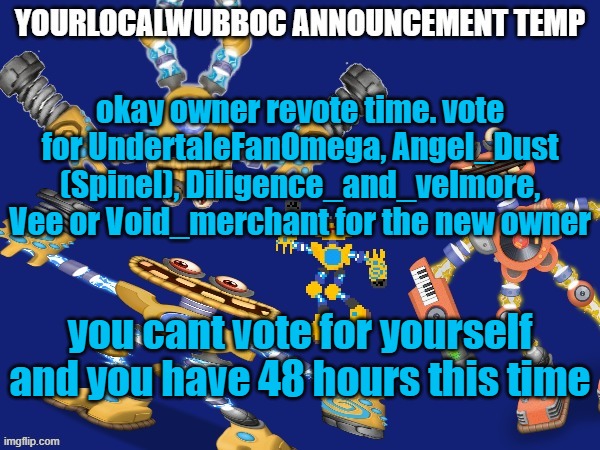 48 hours left | okay owner revote time. vote for UndertaleFanOmega, Angel_Dust (Spinel), Diligence_and_velmore, Vee or Void_merchant for the new owner; you cant vote for yourself and you have 48 hours this time | image tagged in yourlocalwubboc announcement temp | made w/ Imgflip meme maker