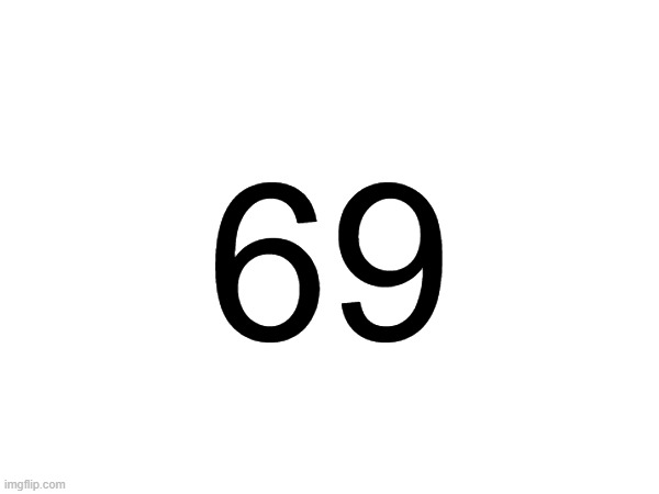 No context | 69 | image tagged in 69,no context | made w/ Imgflip meme maker