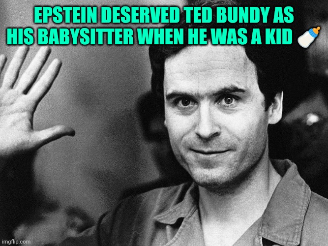 Ted bundy | Epstein deserved Ted Bundy as his babysitter when he was a kid 🍼 | image tagged in ted bundy | made w/ Imgflip meme maker