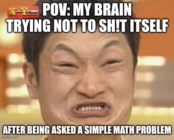 POV: my brain trying not to sh!t itself after being asked a simple math problem | image tagged in memes,impossibru guy original | made w/ Imgflip meme maker
