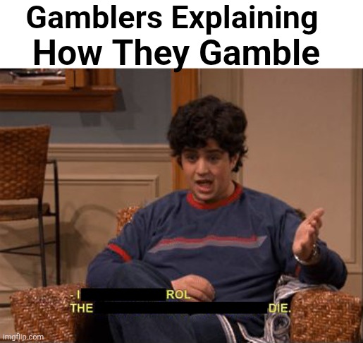 Gamblers | Gamblers Explaining; How They Gamble | image tagged in awesome,funny meme,dank meme,wow | made w/ Imgflip meme maker