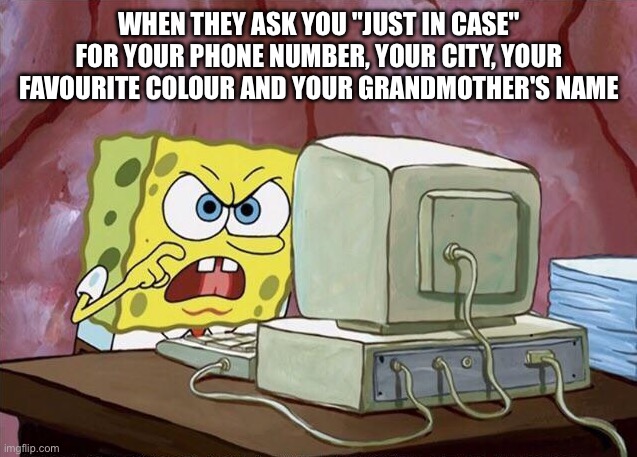Come on baby, whats the name? | When they ask you "just in case" for your phone number, your city, your favourite colour and your grandmother's name | image tagged in come on baby whats the name | made w/ Imgflip meme maker