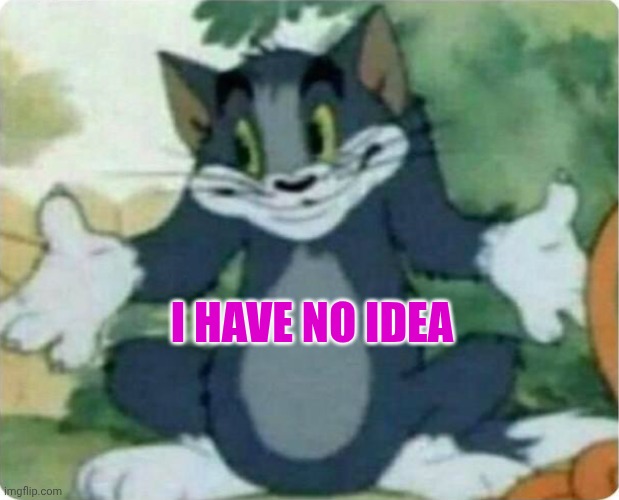 Tom Shrugging | I have no idea | image tagged in tom shrugging | made w/ Imgflip meme maker
