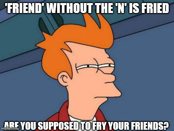 Strange | 'friend' without the 'n' is fried; are you supposed to fry your friends? | image tagged in memes,futurama fry | made w/ Imgflip meme maker