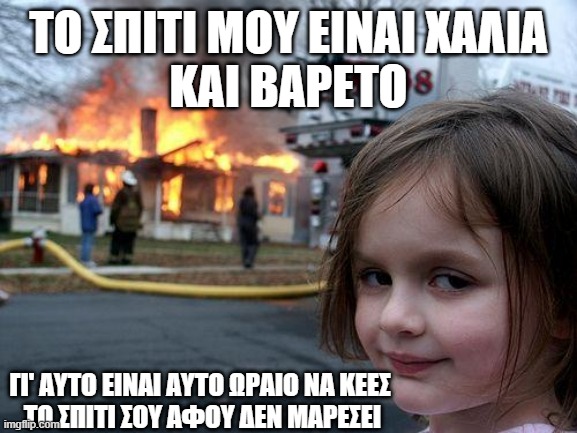 Γι' αυτό είναι αυτό meme | Το σπιτι μου ειναι χαλια
και βαρετο; γι' αυτο ειναι αυτο ωραιο να κεες
 το σπιτι σου αφου δεν μαρεσει | image tagged in memes,disaster girl,greek,funny memes | made w/ Imgflip meme maker