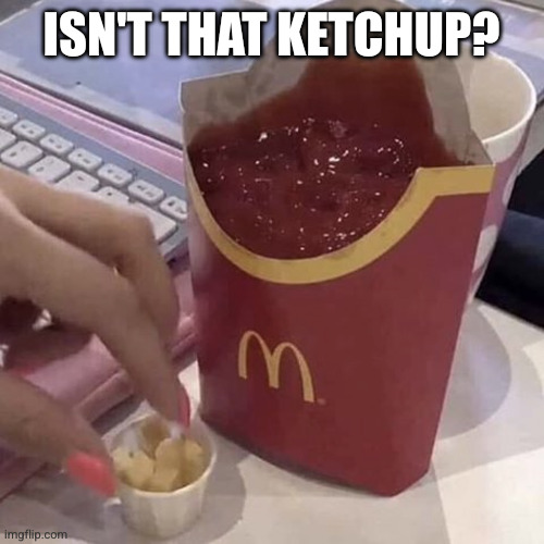 Ketchup with a side of fries | Isn't that ketchup? | image tagged in ketchup with a side of fries | made w/ Imgflip meme maker