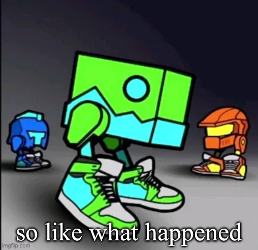 Geometry Dash Drip | so like what happened | image tagged in geometry dash drip | made w/ Imgflip meme maker