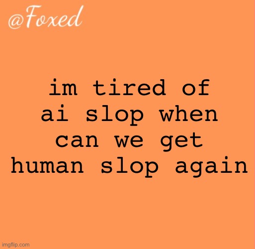 foxed orange temp | im tired of ai slop when can we get human slop again | image tagged in foxed orange temp | made w/ Imgflip meme maker