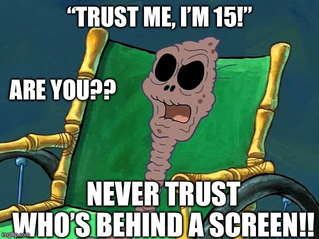 Raisin Grandma | “trust me, I’m 15!”; are you?? never trust who’s behind a screen!! | image tagged in raisin grandma | made w/ Imgflip meme maker