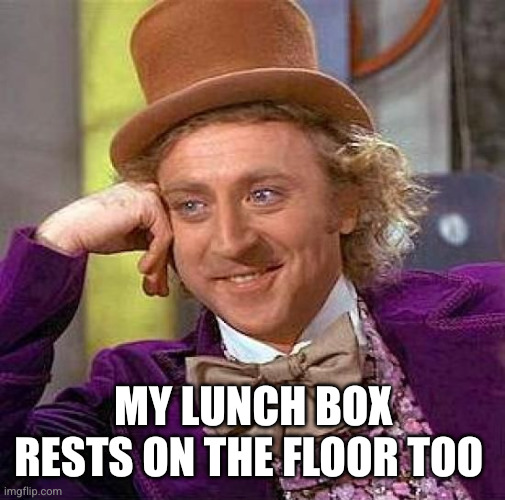 Creepy Condescending Wonka Meme | My lunch box rests on the floor too | image tagged in memes,creepy condescending wonka | made w/ Imgflip meme maker