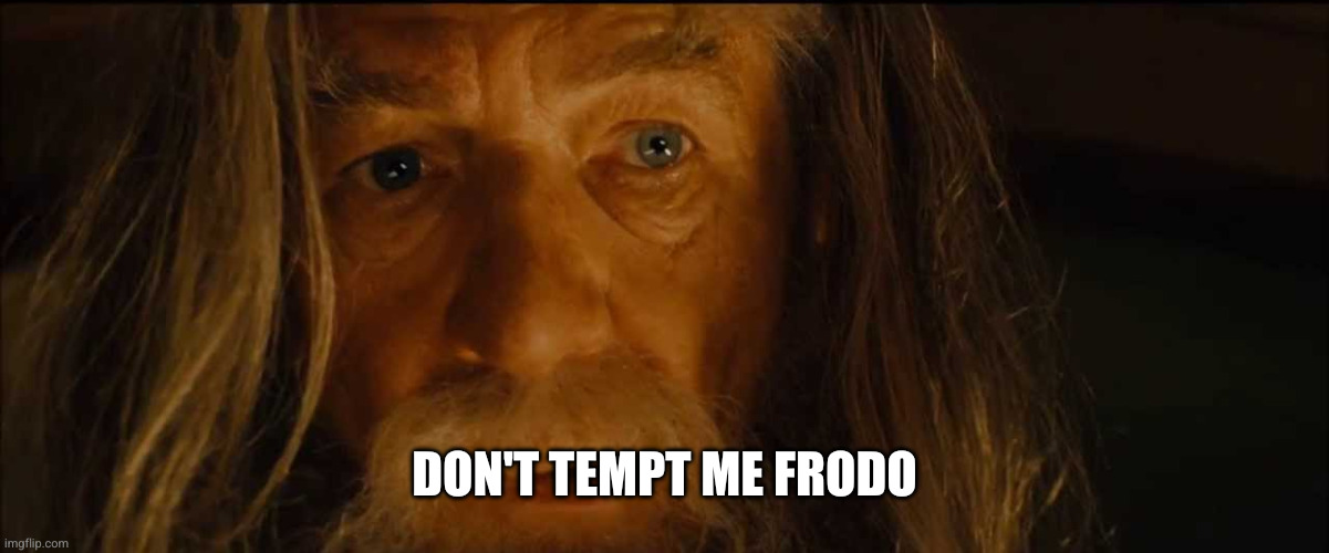 Gandalf Don't Tempt Me Frodo | Don't tempt me frodo | image tagged in gandalf don't tempt me frodo | made w/ Imgflip meme maker