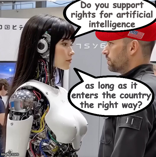 Your initial thoughts? | Do you support
rights for artificial
intelligence; as long as it
enters the country
the right way? | image tagged in memes,artificial intelligence,equal rights | made w/ Imgflip meme maker