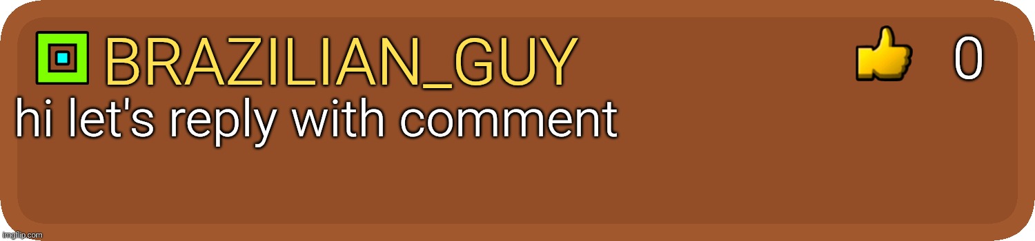 GD Comment | Brazilian_guy hi let's reply with comment 0 | image tagged in gd comment | made w/ Imgflip meme maker