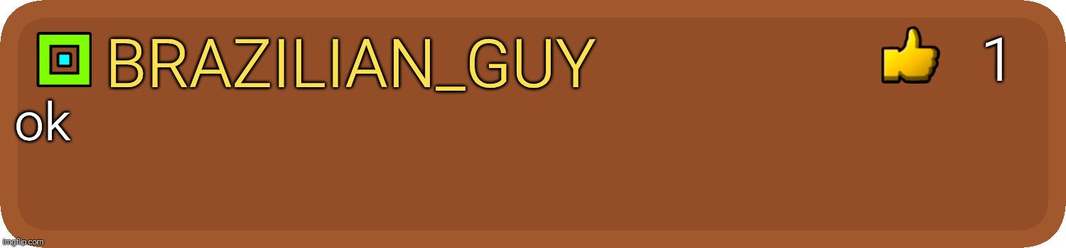 GD Comment | Brazilian_guy ok 1 | image tagged in gd comment | made w/ Imgflip meme maker