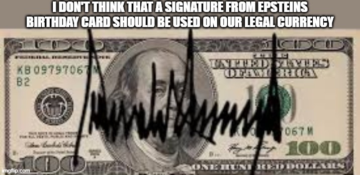 I don't think  that a signature on an Epstein card should be used on our currency | I don't think that a signature from epsteins birthday card should be used on our legal currency | image tagged in epstein,trump,currency,money | made w/ Imgflip meme maker